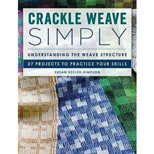 Crackle Weave Simply. Understanding the Weave Structure 27 Projects to Practice Your Skills, Paperback - Susan Kesler-Simpson imagine