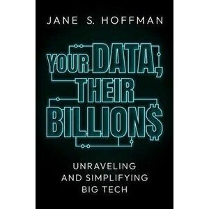 Your Data, Their Billions. Unraveling and Simplifying Big Tech, Hardback - Jane S. Hoffman imagine
