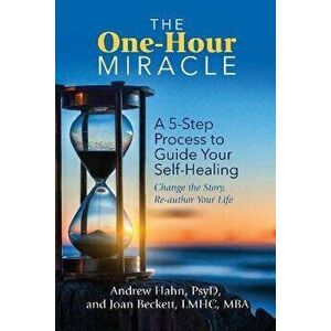 The One-Hour Miracle. A 5-Step Process to Guide Your Self-Healing: Change the Story, Re-author Your Life, Paperback - Joan, M.B.A., M.A., L.M.H.C. Bec imagine