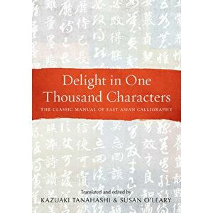 Delight in One Thousand Characters. The Classic Manual of East Asian Calligraphy, Paperback - Kazuaki Tanahashi imagine