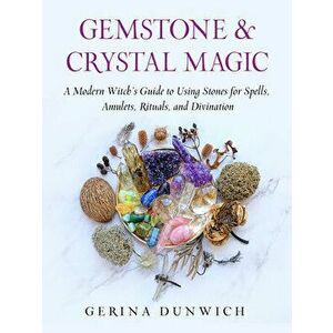 Gemstone & Crystal Magic. A Modern Witch's Guide to Using Stones for Spells, Amulets, Rituals, and Divination, Paperback - Gerina (Gerina Dunwich) Dun imagine
