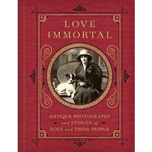 Love Immortal. Antique Photographs and Stories of Dogs and Their People, Hardback - Anthony Cavo imagine