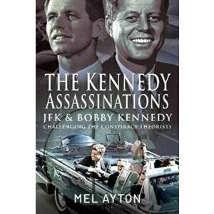 The Kennedy Assassinations. JFK and Bobby Kennedy - Debunking The Conspiracy Theories, Hardback - Mel Ayton imagine