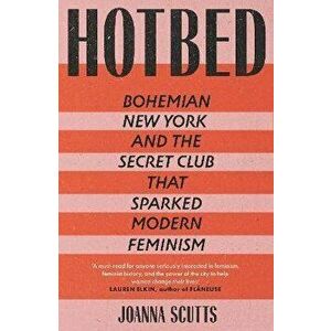 Hotbed: Bohemian New York and the Secret Club that Sparked Modern Feminism, Hardback - Joanna Scutts imagine