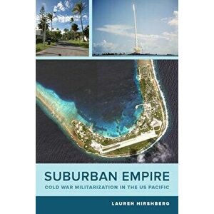 Suburban Empire. Cold War Militarization in the US Pacific, Paperback - Lauren Hirshberg imagine