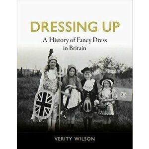 Dressing Up. A History of Fancy Dress in Britain, Hardback - Verity Wilson imagine