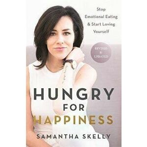 Hungry for Happiness, Revised and Updated. Stop Emotional Eating & Start Loving Yourself, Paperback - Samantha Skelly imagine