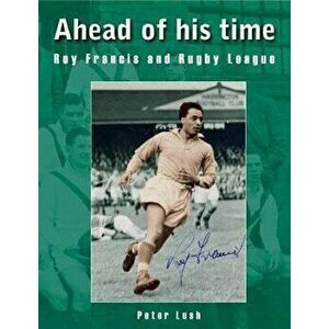 Ahead of his time. Roy Francis and Rugby League, Paperback - Peter Lush imagine