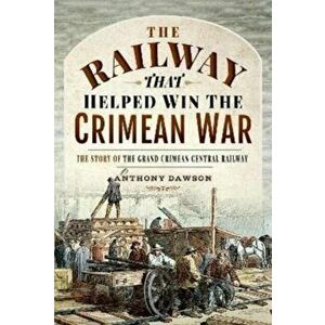 The Railway that Helped win the Crimean War. The Story of the Grand Crimean Central Railway, Hardback - Anthony Dawson imagine