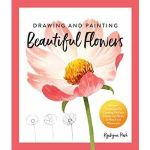 Drawing and Painting Beautiful Flowers. Discover Techniques for Creating Realistic Florals and Plants in Pencil and Watercolor, Paperback - Kyehyun Pa imagine