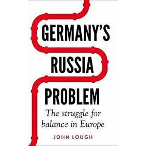 Germany's Russia Problem. The Struggle for Balance in Europe, Paperback - John Lough imagine