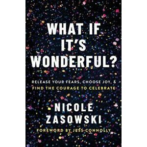 What If It's Wonderful?. Release Your Fears, Choose Joy, and Find the Courage to Celebrate, Paperback - Nicole Zasowski imagine