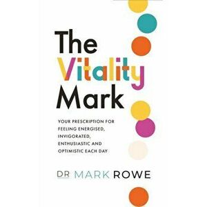 The Vitality Mark. Your prescription for feeling energised, invigorated, enthusiastic and optimistic each day, Paperback - Mark Rowe imagine