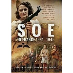 SOE In France, 1941-1945. An Official Account of the Special Operations Executive's 'British' Circuits in France, Paperback - Robert Bourne-Patterson imagine