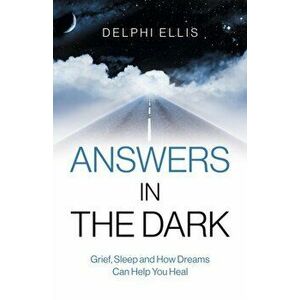 Answers in the Dark - Grief, Sleep and How Dreams Can Help You Heal, Paperback - Delphi Ellis imagine