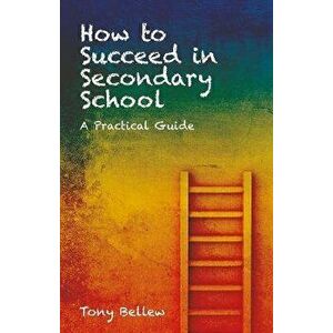 How to Succeed in Secondary School. A Practical Guide, Paperback - Tony Bellew imagine