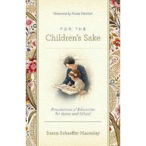 For the Children's Sake. Foundations of Education for Home and School, Paperback - Susan Schaeffer Macaulay imagine