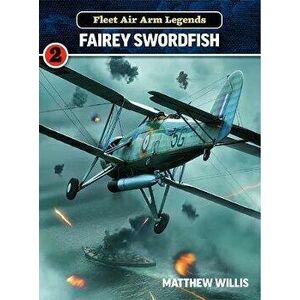 Fleet Air Arm Legends: Fairey Swordfish, Paperback - Mathew Willis imagine