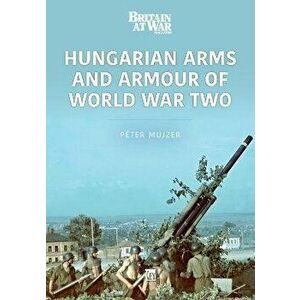 Hungarian Arms and Armour of World War Two, Paperback - Peter Mujzer imagine