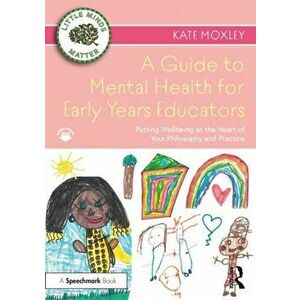A Guide to Mental Health for Early Years Educators. Putting Wellbeing at the Heart of Your Philosophy and Practice, Paperback - Kate Moxley imagine