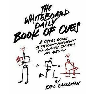 The Whiteboard Daily Book Of Cues. A Visual Guide to Efficient Movement for Coaches, Trainers, and Athletes, Paperback - Karl Eagleman imagine