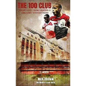 The 100 Club. Every goal from Arsenal's greatest ever scorers, Paperback - Nick Brown imagine
