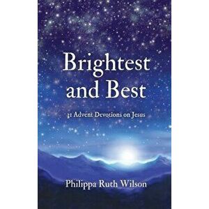 Brightest and Best. 31 Advent Devotions on Jesus, Hardback - Philippa Wilson imagine