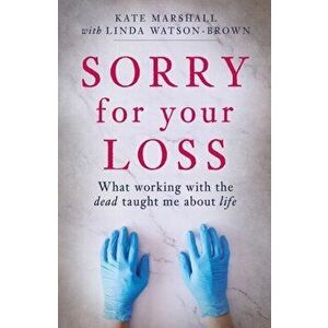 Sorry For Your Loss. What working with the dead taught me about life, Paperback - Kate Marshall imagine