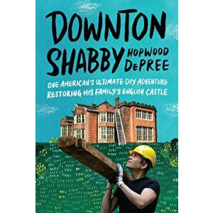 Downton Shabby. One American's Ultimate DIY Adventure Restoring His Family's English Castle, Hardback - Hopwood DePree imagine