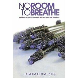 No Room to Breathe. A Memoir of Emotional Abuse, Motherhood, and Resilience, Paperback - Ph.D., Loretta Coha imagine