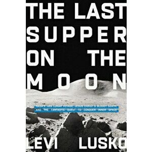 The Last Supper on the Moon. NASA's 1969 Lunar Voyage, Jesus Christ's Bloody Death, and the Fantastic Quest to Conquer Inner Space, ITPE Edition, Pape imagine