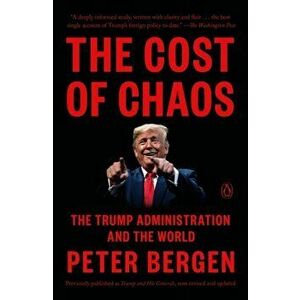 The Cost Of Chaos. The Trump Administration and the World, Paperback - Peter Bergen imagine