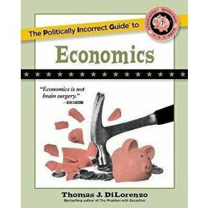 The Politically Incorrect Guide to Economics, Paperback - Thomas J. DiLorenzo imagine