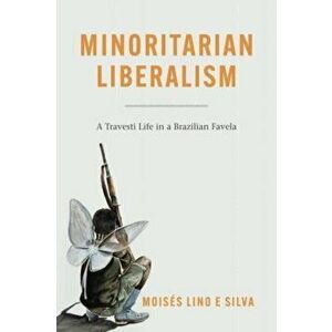 Minoritarian Liberalism. A Travesti Life in a Brazilian Favela, Paperback - Moises Lino e Silva imagine