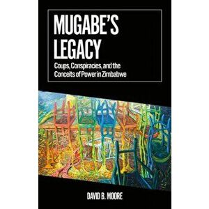 Mugabe's Legacy. Coups, Conspiracies, and the Conceits of Power in Zimbabwe, Paperback - *** imagine