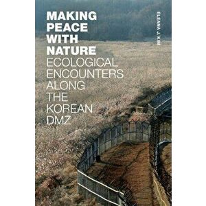 Making Peace with Nature. Ecological Encounters along the Korean DMZ, Paperback - Eleana J. Kim imagine