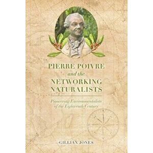Pierre Poivre and the Networking Naturalists. Pioneering Environmentalists of the Eighteenth Century, Paperback - Gillian Jones imagine