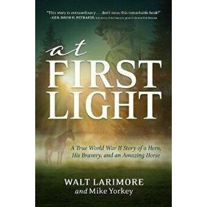 At First Light. A True World War II Story of a Hero, His Bravery, and an Amazing Horse, Hardback - Mike Yorkey imagine