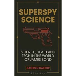 Superspy Science. Science, Death and Tech in the World of James Bond, Hardback - Kathryn Harkup imagine