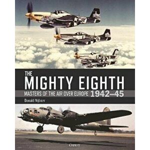 The Mighty Eighth. Masters of the Air over Europe 1942-45, Hardback - Donald Nijboer imagine