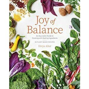 Joy of Balance - An Ayurvedic Guide to Cooking with Healing Ingredients. 80 Plant-Based Recipes, Hardback - Divya Alter imagine