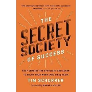 The Secret Society of Success. Stop Chasing the Spotlight and Learn to Enjoy Your Work (and Life) Again, Hardback - Tim Schurrer imagine
