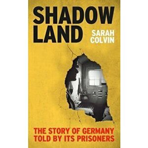 Shadowland. The Story of Germany Told by Its Prisoners, Hardback - Sarah Colvin imagine