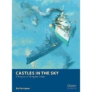 Castles in the Sky. A Wargame of Flying Battleships, Paperback - Eric Farrington imagine