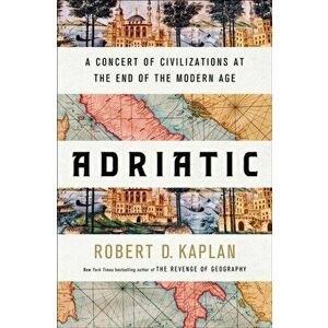Adriatic. A Concert of Civilizations at the End of the Modern Age, Hardback - Robert D. Kaplan imagine