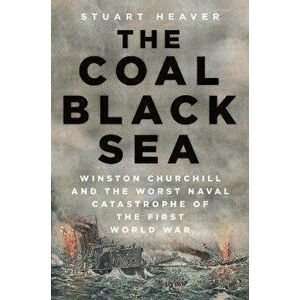 The Coal Black Sea. Winston Churchill and the Worst Naval Catastrophe of the First World War, Hardback - Stuart Heaver imagine