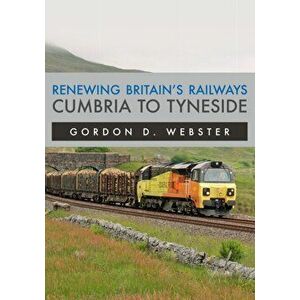 Renewing Britain's Railways: Cumbria to Tyneside, Paperback - Gordon D. Webster imagine