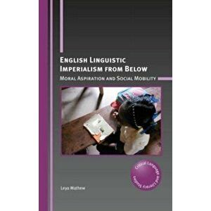 English Linguistic Imperialism from Below. Moral Aspiration and Social Mobility, Paperback - Leya Mathew imagine