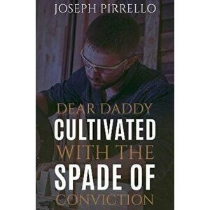 Dear Daddy: Cultivated with the Spade of Conviction, Paperback - Joseph Pirrello imagine