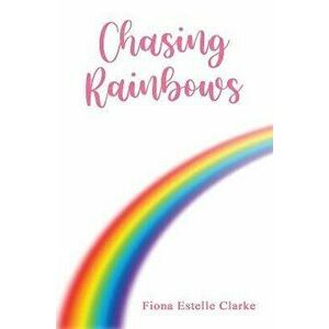 Chasing Rainbows, Paperback - Fiona Estelle Clarke imagine